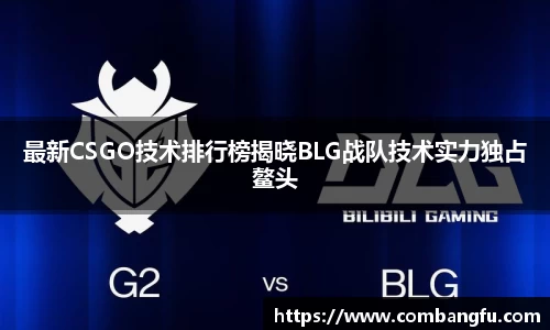最新CSGO技术排行榜揭晓BLG战队技术实力独占鳌头