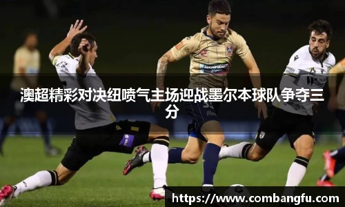 澳超精彩对决纽喷气主场迎战墨尔本球队争夺三分