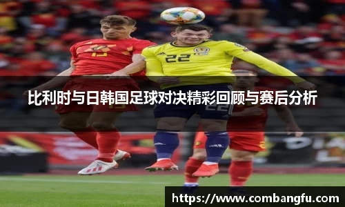 比利时与日韩国足球对决精彩回顾与赛后分析