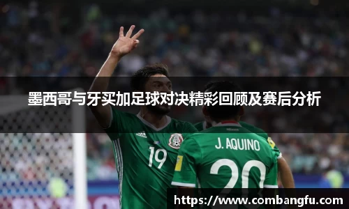 墨西哥与牙买加足球对决精彩回顾及赛后分析