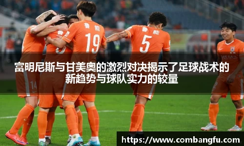 富明尼斯与甘美奥的激烈对决揭示了足球战术的新趋势与球队实力的较量