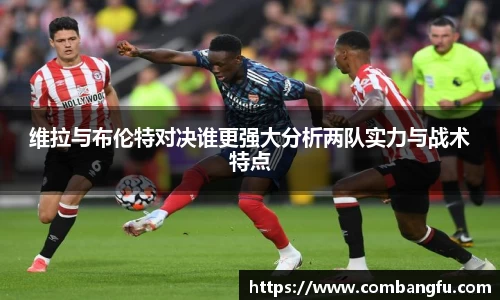 维拉与布伦特对决谁更强大分析两队实力与战术特点