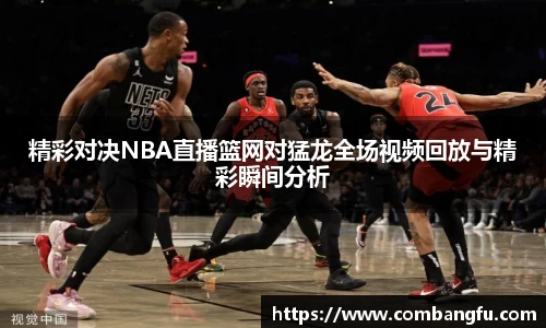 精彩对决NBA直播篮网对猛龙全场视频回放与精彩瞬间分析