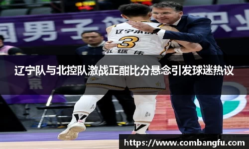 辽宁队与北控队激战正酣比分悬念引发球迷热议