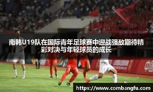 南韩U19队在国际青年足球赛中迎战强敌期待精彩对决与年轻球员的成长