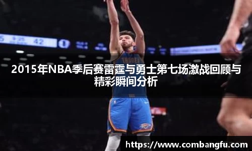 2015年NBA季后赛雷霆与勇士第七场激战回顾与精彩瞬间分析