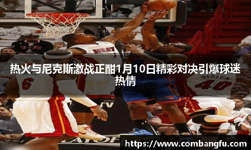 热火与尼克斯激战正酣1月10日精彩对决引爆球迷热情