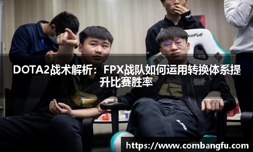 DOTA2战术解析：FPX战队如何运用转换体系提升比赛胜率