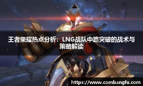 王者荣耀热点分析：LNG战队中路突破的战术与策略解读