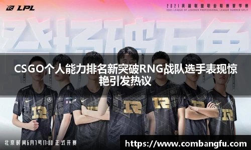 CSGO个人能力排名新突破RNG战队选手表现惊艳引发热议